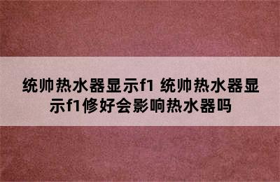 统帅热水器显示f1 统帅热水器显示f1修好会影响热水器吗